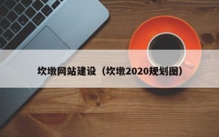 潍坊坎墩网站建设（坎墩2020规划图）