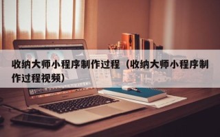 潍坊收纳大师小程序制作过程（收纳大师小程序制作过程视频）