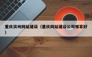 潍坊重庆滨州网站建设（重庆网站建设公司哪家好）