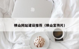 潍坊横山网站建设推荐（横山宣传片）