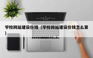 潍坊学校网站建设价钱（学校网站建设价钱怎么算）