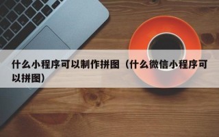 潍坊什么小程序可以制作拼图（什么微信小程序可以拼图）