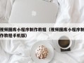 潍坊视频图库小程序制作教程（视频图库小程序制作教程手机版）