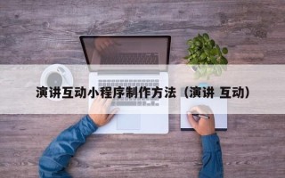 潍坊演讲互动小程序制作方法（演讲 互动）